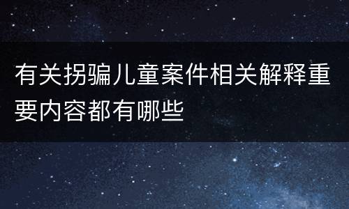 有关拐骗儿童案件相关解释重要内容都有哪些