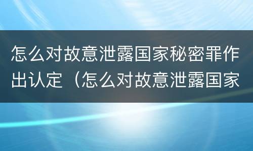 怎么对故意泄露国家秘密罪作出认定（怎么对故意泄露国家秘密罪作出认定）
