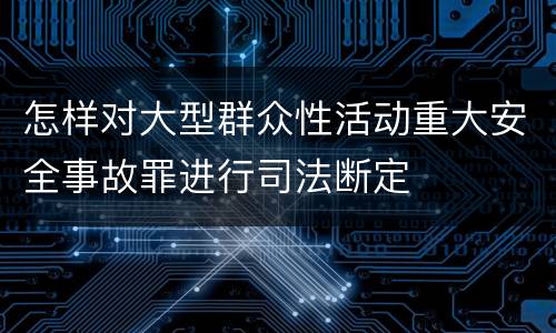 怎样对大型群众性活动重大安全事故罪进行司法断定