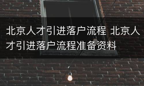 北京人才引进落户流程 北京人才引进落户流程准备资料