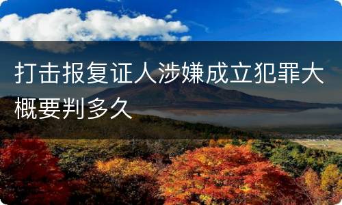 打击报复证人涉嫌成立犯罪大概要判多久