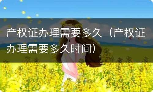 产权证办理需要多久（产权证办理需要多久时间）