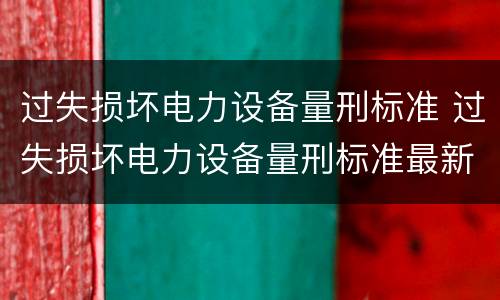 过失损坏电力设备量刑标准 过失损坏电力设备量刑标准最新
