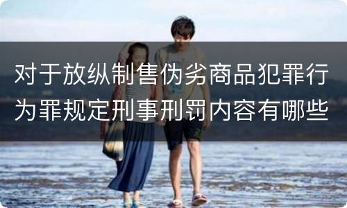 对于放纵制售伪劣商品犯罪行为罪规定刑事刑罚内容有哪些