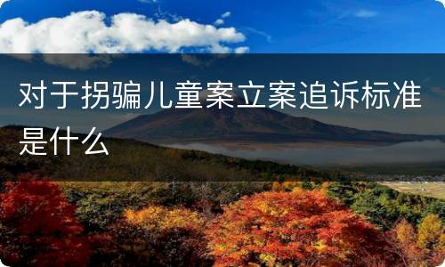 对于拐骗儿童案立案追诉标准是什么