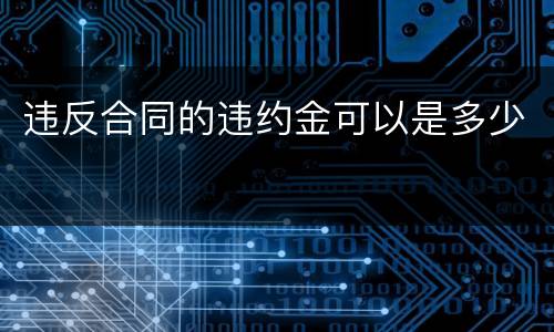 违反合同的违约金可以是多少