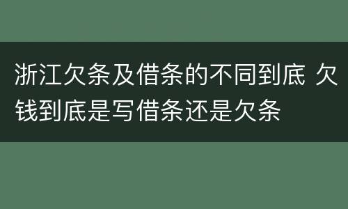 浙江欠条及借条的不同到底 欠钱到底是写借条还是欠条