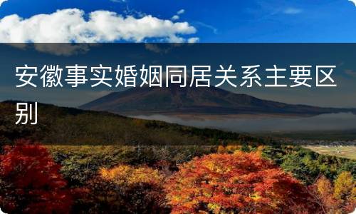 安徽事实婚姻同居关系主要区别