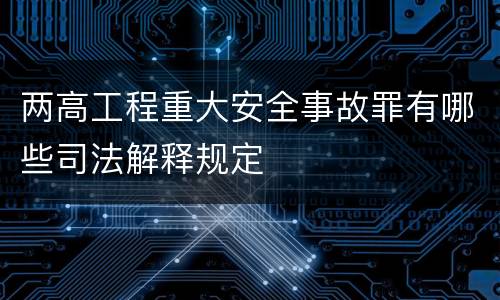 两高工程重大安全事故罪有哪些司法解释规定