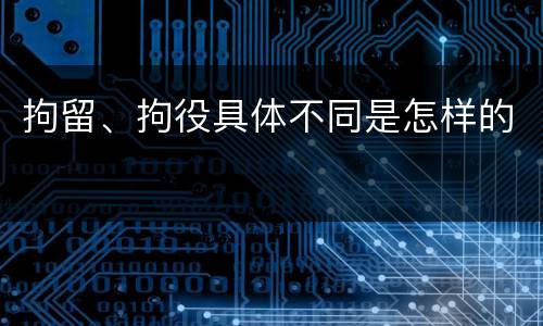 拘留、拘役具体不同是怎样的