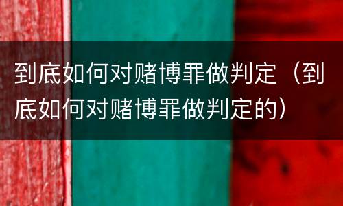 到底如何对赌博罪做判定（到底如何对赌博罪做判定的）