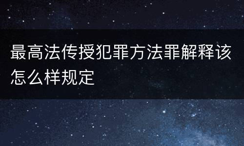 最高法传授犯罪方法罪解释该怎么样规定