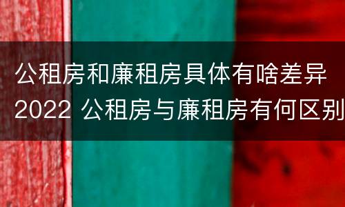 公租房和廉租房具体有啥差异2022 公租房与廉租房有何区别