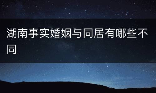 湖南事实婚姻与同居有哪些不同