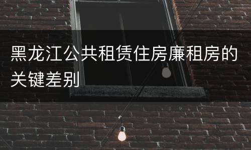 黑龙江公共租赁住房廉租房的关键差别