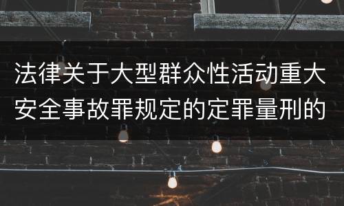法律关于大型群众性活动重大安全事故罪规定的定罪量刑的标准有哪些