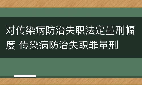 对传染病防治失职法定量刑幅度 传染病防治失职罪量刑