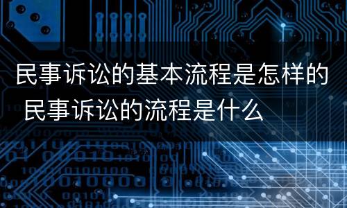 民事诉讼的基本流程是怎样的 民事诉讼的流程是什么