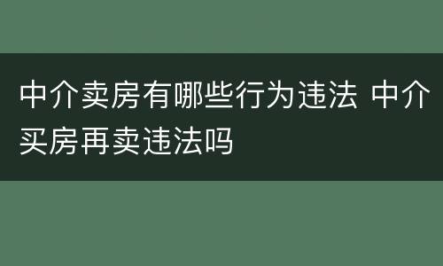 中介卖房有哪些行为违法 中介买房再卖违法吗