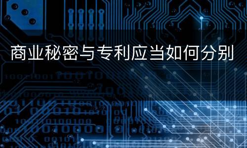 商业秘密与专利应当如何分别