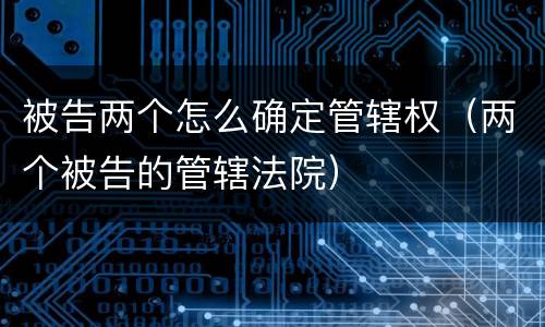 被告两个怎么确定管辖权（两个被告的管辖法院）