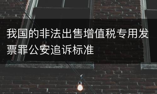 我国的非法出售增值税专用发票罪公安追诉标准