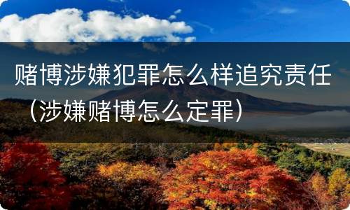 赌博涉嫌犯罪怎么样追究责任（涉嫌赌博怎么定罪）