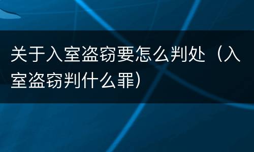 关于入室盗窃要怎么判处（入室盗窃判什么罪）
