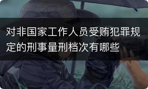 对非国家工作人员受贿犯罪规定的刑事量刑档次有哪些