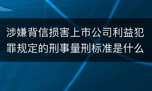 涉嫌背信损害上市公司利益犯罪规定的刑事量刑标准是什么样的