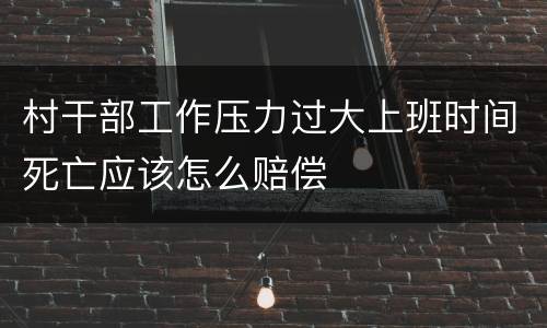 村干部工作压力过大上班时间死亡应该怎么赔偿