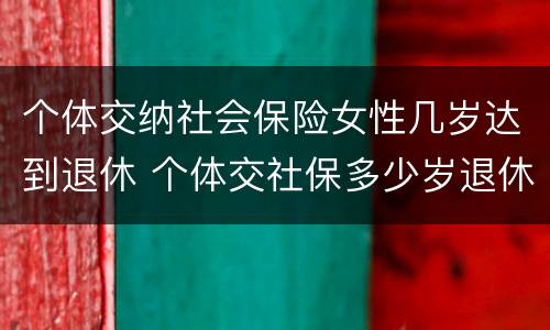 个体交纳社会保险女性几岁达到退休 个体交社保多少岁退休