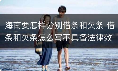 海南要怎样分别借条和欠条 借条和欠条怎么写不具备法律效应
