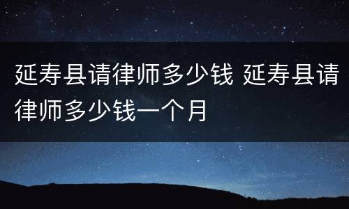 延寿县请律师多少钱 延寿县请律师多少钱一个月
