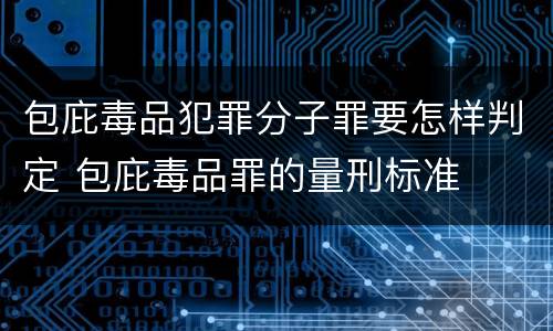 包庇毒品犯罪分子罪要怎样判定 包庇毒品罪的量刑标准