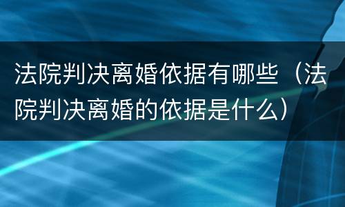 法院判决离婚依据有哪些（法院判决离婚的依据是什么）