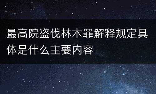 最高院盗伐林木罪解释规定具体是什么主要内容