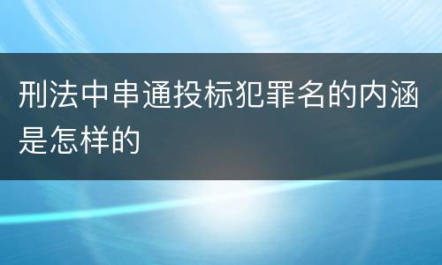刑法中串通投标犯罪名的内涵是怎样的