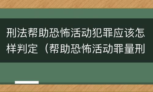 刑法帮助恐怖活动犯罪应该怎样判定（帮助恐怖活动罪量刑）