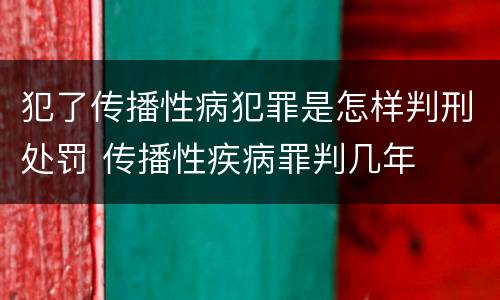 犯了传播性病犯罪是怎样判刑处罚 传播性疾病罪判几年