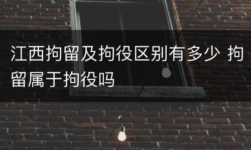 江西拘留及拘役区别有多少 拘留属于拘役吗