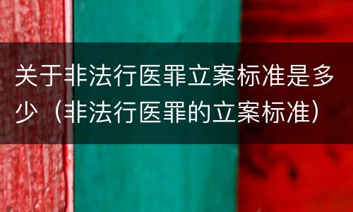 关于非法行医罪立案标准是多少（非法行医罪的立案标准）