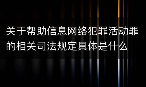 关于帮助信息网络犯罪活动罪的相关司法规定具体是什么