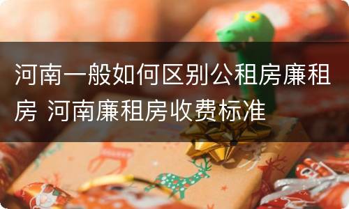 河南一般如何区别公租房廉租房 河南廉租房收费标准