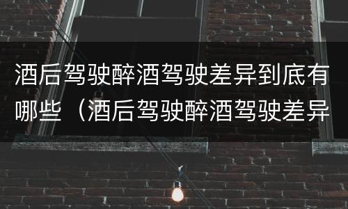 酒后驾驶醉酒驾驶差异到底有哪些（酒后驾驶醉酒驾驶差异到底有哪些原因）