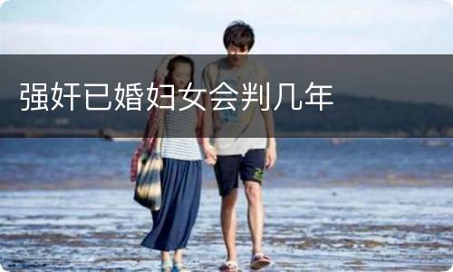 强奸已婚妇女会判几年