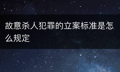 故意杀人犯罪的立案标准是怎么规定