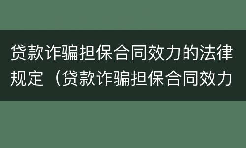 贷款诈骗担保合同效力的法律规定（贷款诈骗担保合同效力的法律规定有哪些）