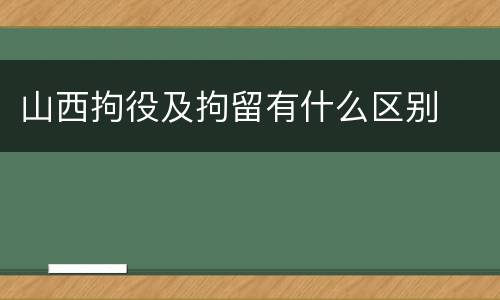 山西拘役及拘留有什么区别
