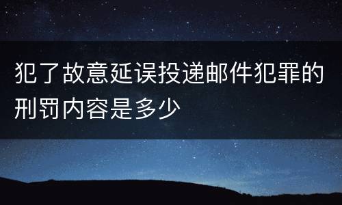 犯了故意延误投递邮件犯罪的刑罚内容是多少
